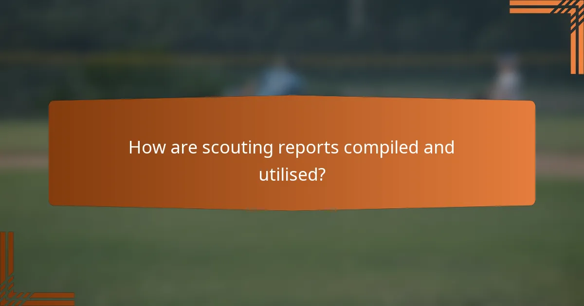 How are scouting reports compiled and utilised?