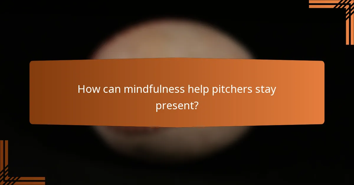 How can mindfulness help pitchers stay present?