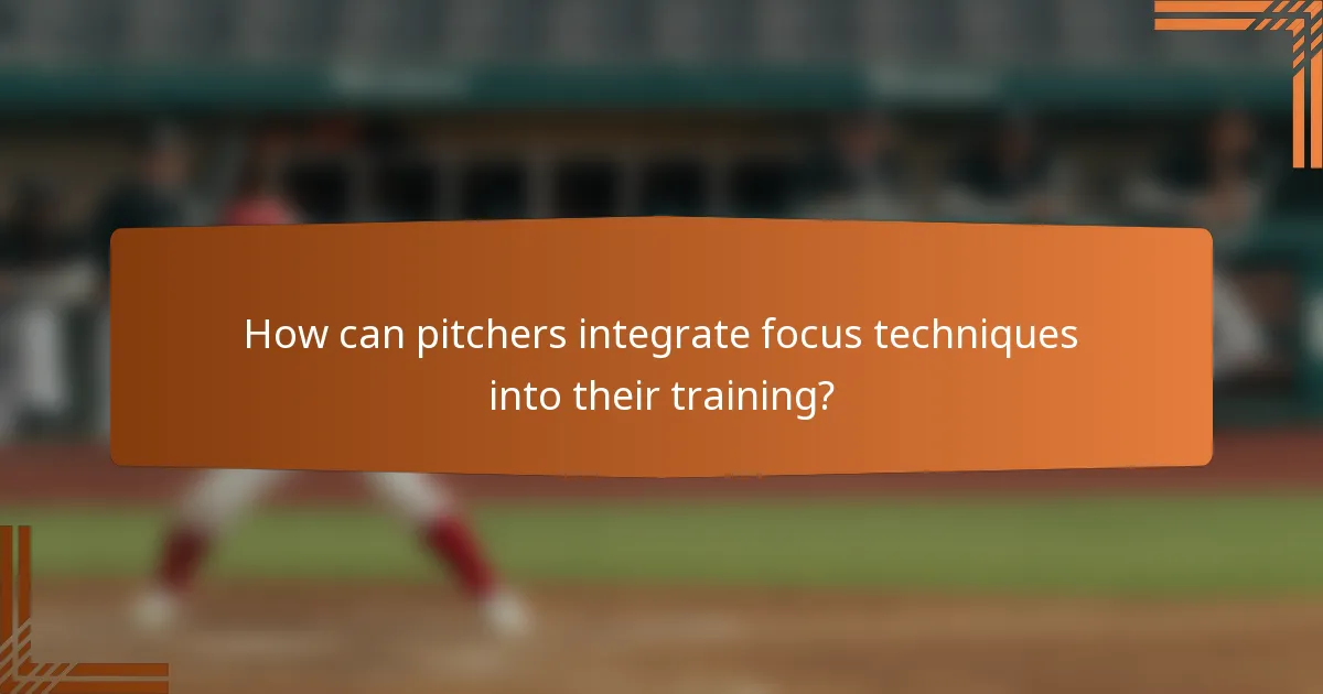 How can pitchers integrate focus techniques into their training?