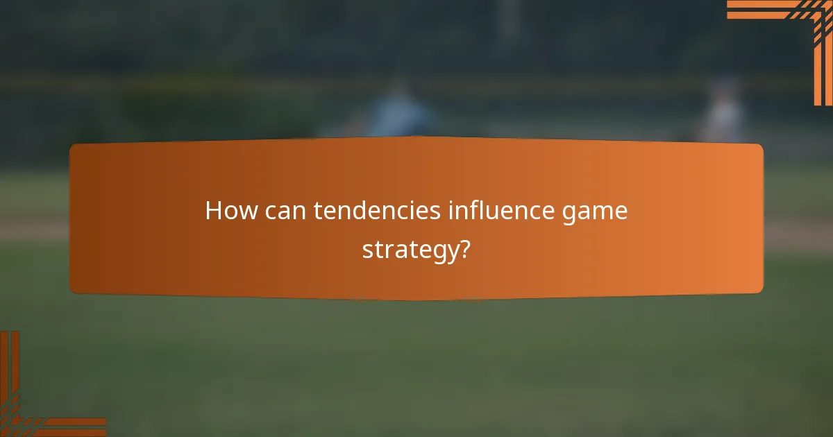 How can tendencies influence game strategy?