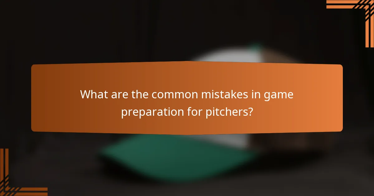 What are the common mistakes in game preparation for pitchers?