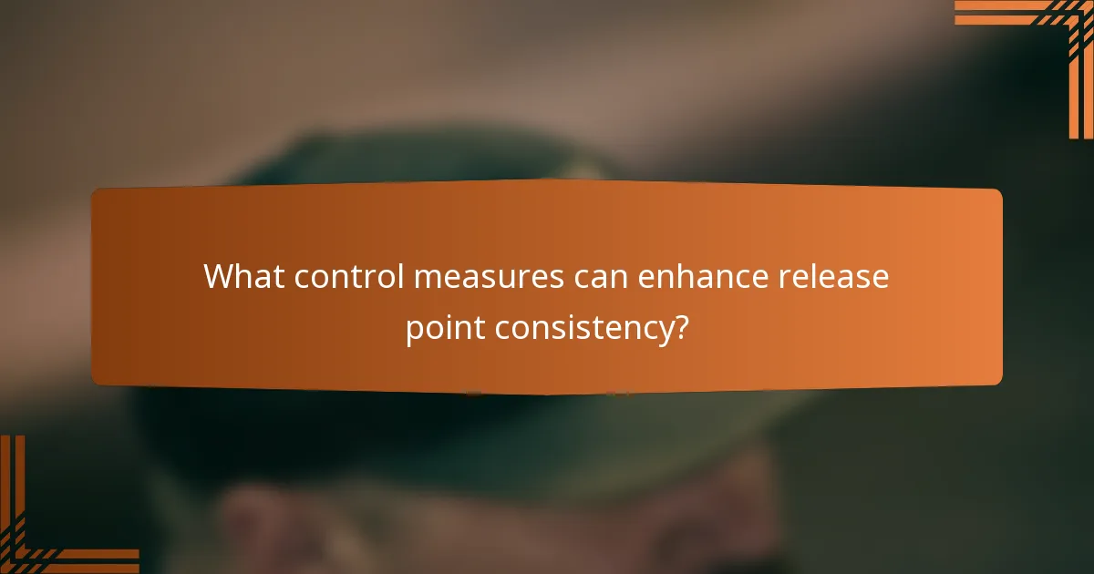 What control measures can enhance release point consistency?