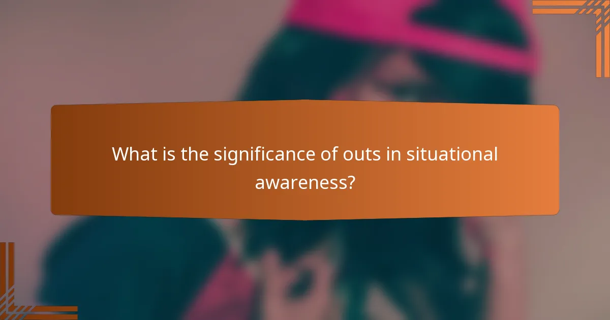 What is the significance of outs in situational awareness?