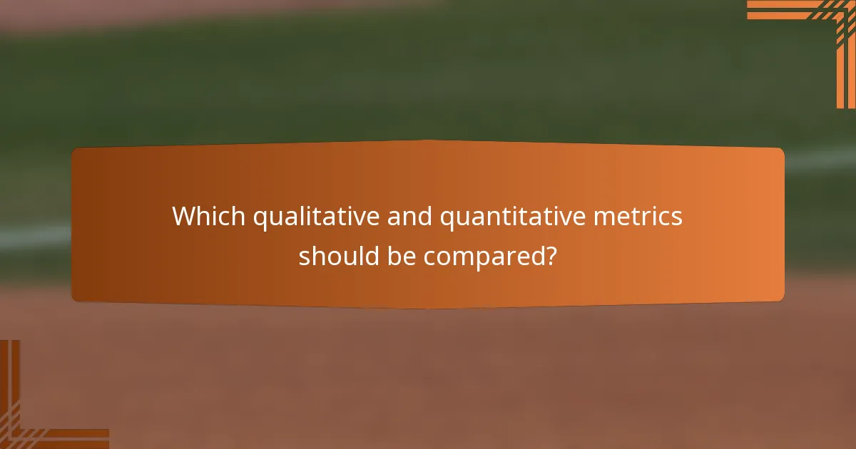 Which qualitative and quantitative metrics should be compared?